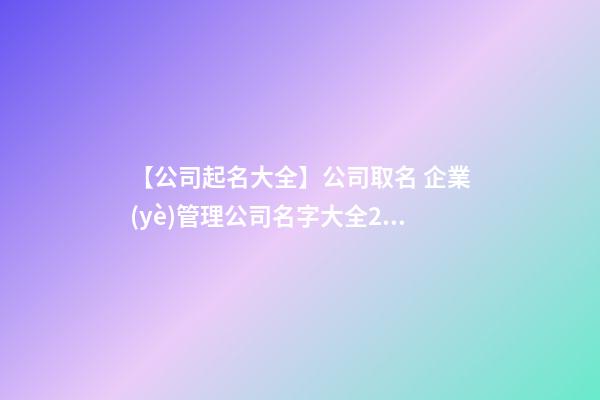 【公司起名大全】公司取名 企業(yè)管理公司名字大全2023-第1張-公司起名-玄機(jī)派